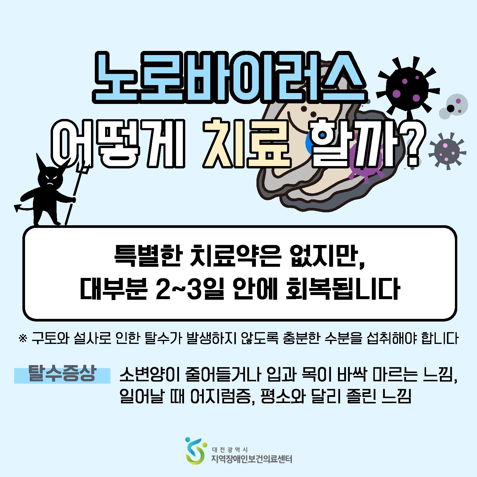 노로바이러스 어떻게 치료할까? 특별한 치료약은 없지만 대부분 2~3일 안에 회복됩니다, 구토와 설사로 인한 탈수가 발생하지 않도록 충분한 수분을 섭취해야 합니다, 탈수증상은 소변양이 줄어들거나 입과 목이 바싹 바르는 느낌, 일어날 때 어지럼증, 평소와 달리 졸린 느낌.